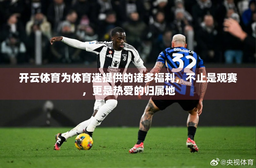 开云体育为体育迷提供的诸多福利，不止是观赛，更是热爱的归属地