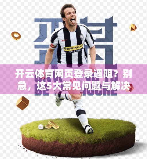 开云体育网页登录遇阻？别急，这5大常见问题与解决方案全在这！