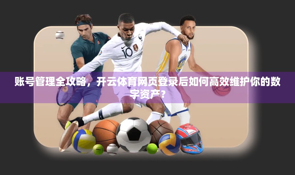 账号管理全攻略，开云体育网页登录后如何高效维护你的数字资产？
