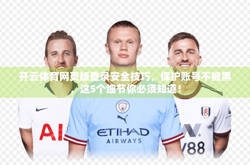 开云体育网页版登录安全技巧，保护账号不被黑，这5个细节你必须知道！