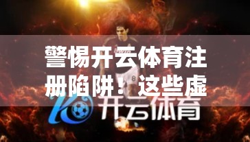 警惕开云体育注册陷阱！这些虚假网址正悄悄偷走你的个人信息！