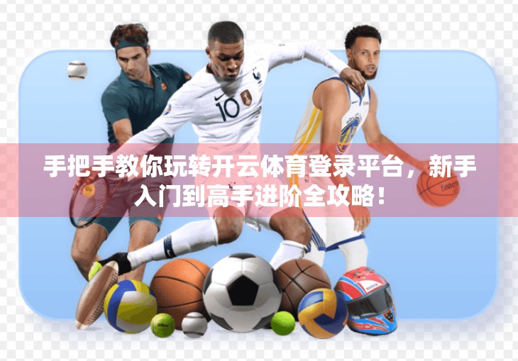 手把手教你玩转开云体育登录平台，新手入门到高手进阶全攻略！
