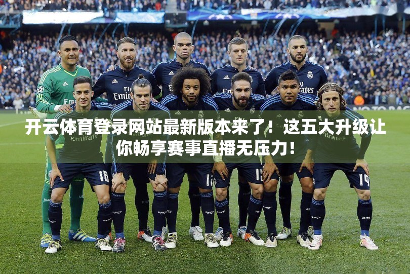 开云体育登录网站最新版本来了！这五大升级让你畅享赛事直播无压力！