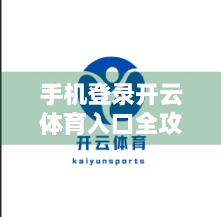 手机登录开云体育入口全攻略，新手必看的5大技巧，轻松畅玩体育盛宴！
