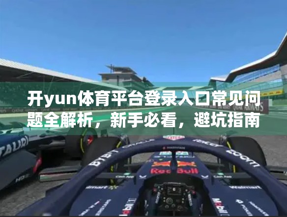 开yun体育平台登录入口常见问题全解析，新手必看，避坑指南来了！