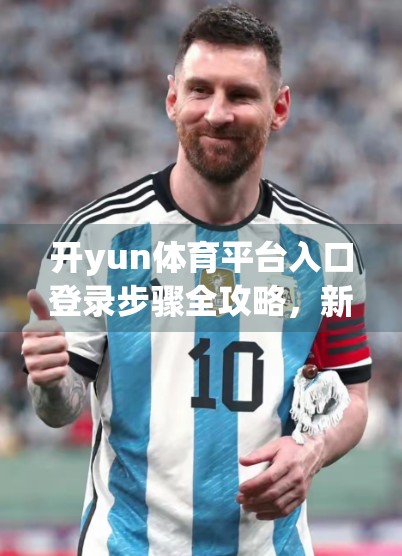 开yun体育平台入口登录步骤全攻略，新手也能3分钟搞定！