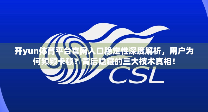 开yun体育平台官网入口稳定性深度解析，用户为何频频卡顿？背后隐藏的三大技术真相！