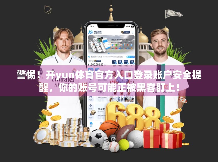 警惕！开yun体育官方入口登录账户安全提醒，你的账号可能正被黑客盯上！