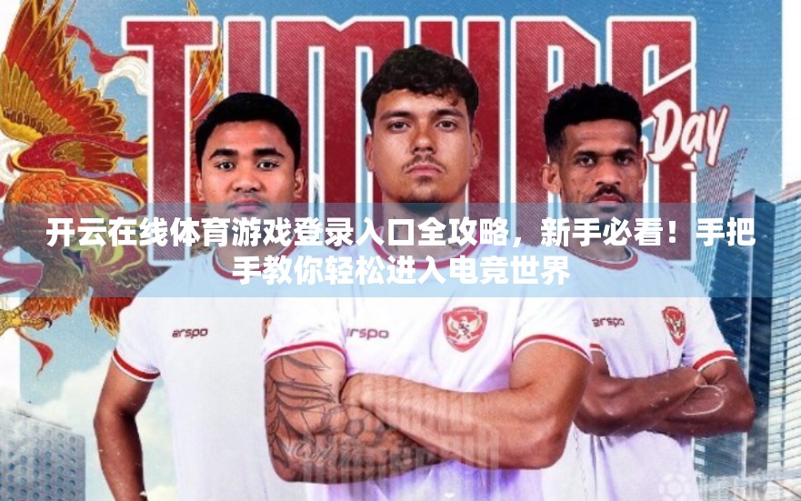 开云在线体育游戏登录入口全攻略，新手必看！手把手教你轻松进入电竞世界