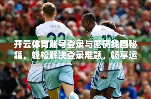 开云体育账号登录与密码找回秘籍，轻松解决登录难题，畅享运动乐趣！