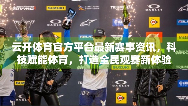 云开体育官方平台最新赛事资讯，科技赋能体育，打造全民观赛新体验