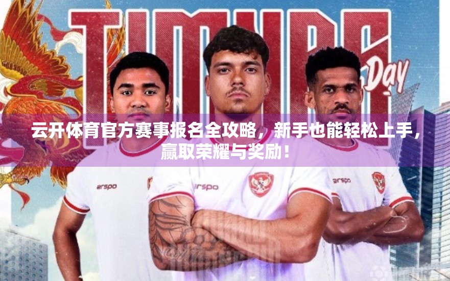 云开体育官方赛事报名全攻略，新手也能轻松上手，赢取荣耀与奖励！
