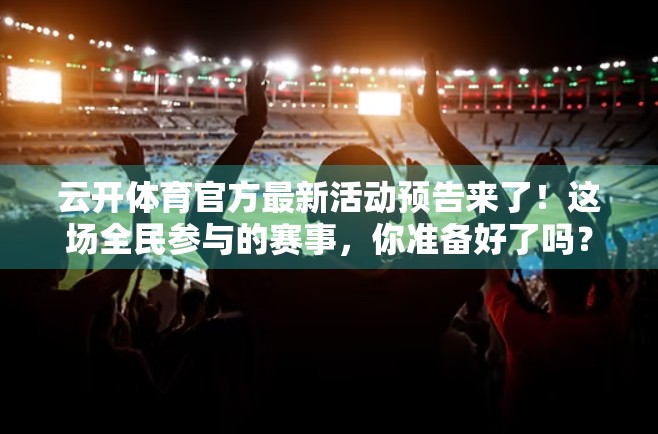 云开体育官方最新活动预告来了！这场全民参与的赛事，你准备好了吗？