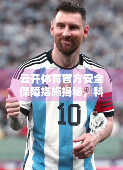 云开体育官方安全保障措施揭秘，科技护航，让每一场赛事都安心无忧