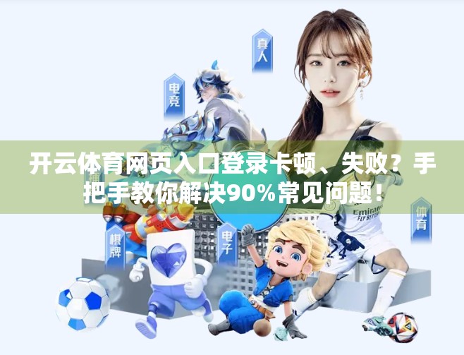 开云体育网页入口登录卡顿、失败？手把手教你解决90%常见问题！