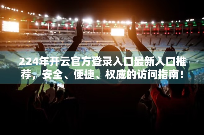 224年开云官方登录入口最新入口推荐，安全、便捷、权威的访问指南！