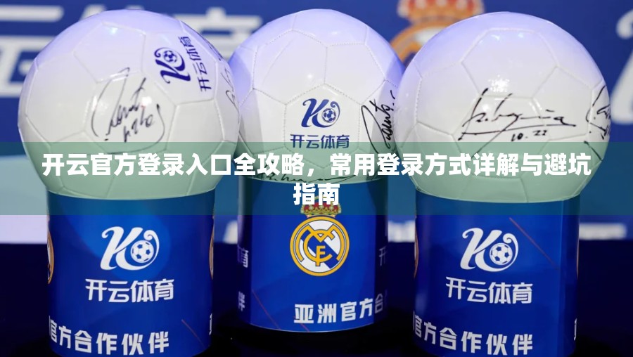 开云官方登录入口全攻略，常用登录方式详解与避坑指南