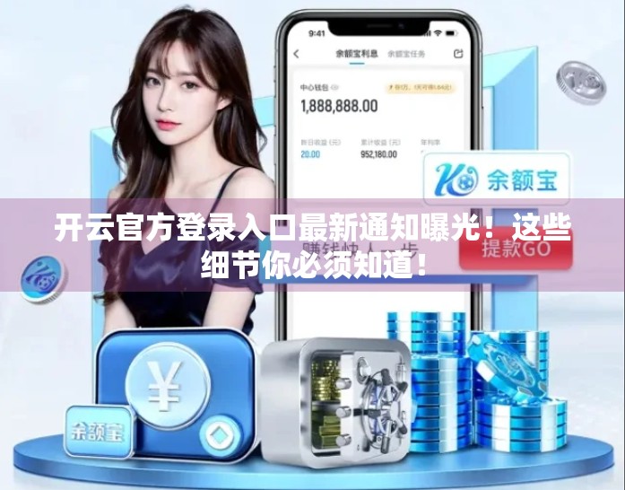 开云官方登录入口最新通知曝光！这些细节你必须知道！