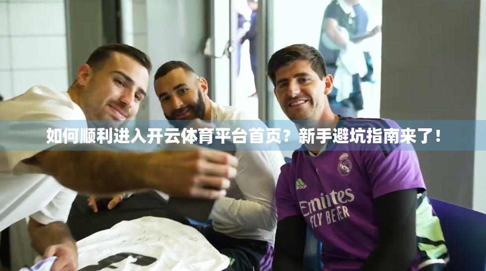 如何顺利进入开云体育平台首页？新手避坑指南来了！
