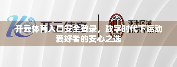 开云体育入口安全登录，数字时代下运动爱好者的安心之选
