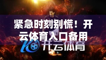 紧急时刻别慌！开云体育入口备用链接救急指南，关键时刻真能救命！