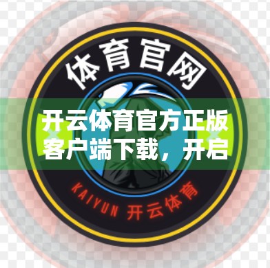 开云体育官方正版客户端下载，开启专属体育世界—你的指尖上的赛事盛宴！