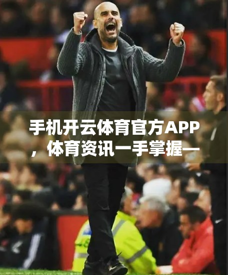 手机开云体育官方APP，体育资讯一手掌握—你的私人赛事管家来了！