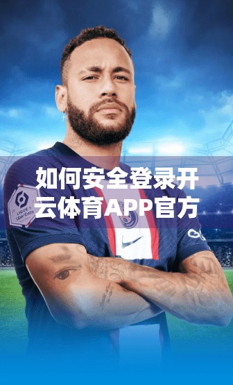 如何安全登录开云体育APP官方网站？这份避坑指南请收好！