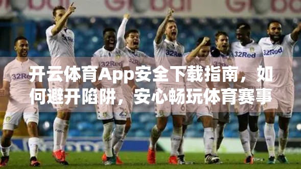 开云体育App安全下载指南，如何避开陷阱，安心畅玩体育赛事直播与竞猜？