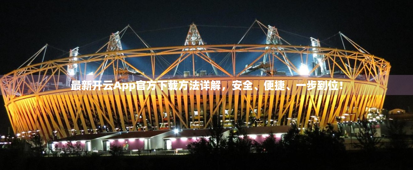 最新开云App官方下载方法详解，安全、便捷、一步到位！