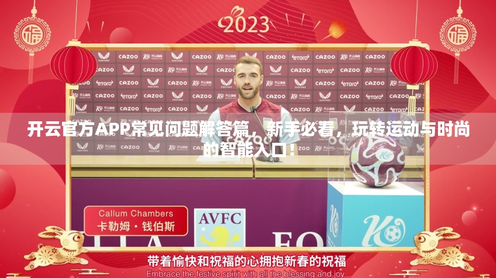 开云官方APP常见问题解答篇，新手必看，玩转运动与时尚的智能入口！