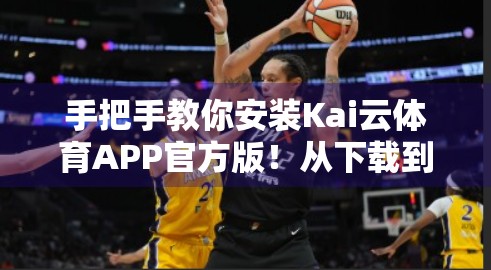 手把手教你安装Kai云体育APP官方版！从下载到注册全攻略，新手也能轻松上手！