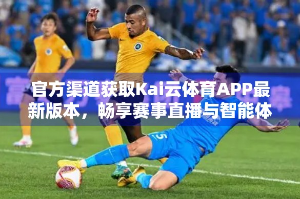 官方渠道获取Kai云体育APP最新版本，畅享赛事直播与智能体验！