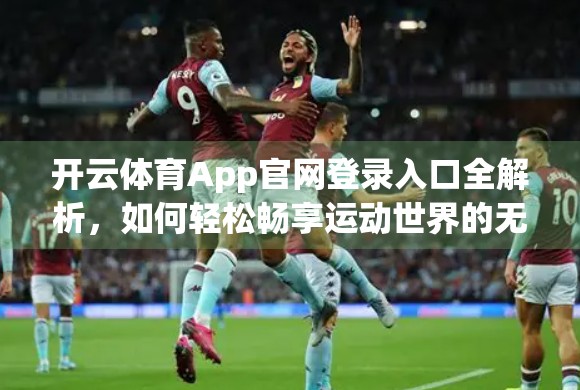 开云体育App官网登录入口全解析，如何轻松畅享运动世界的无限可能？
