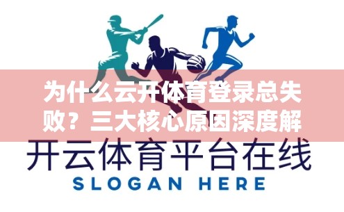 为什么云开体育登录总失败？三大核心原因深度解析，附解决方案！