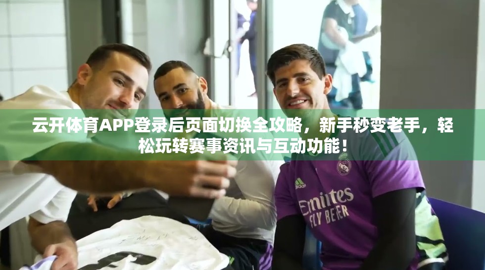 云开体育APP登录后页面切换全攻略，新手秒变老手，轻松玩转赛事资讯与互动功能！