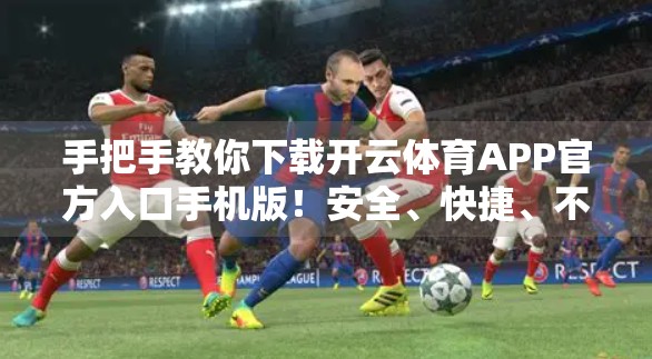 手把手教你下载开云体育APP官方入口手机版！安全、快捷、不踩坑的完整指南