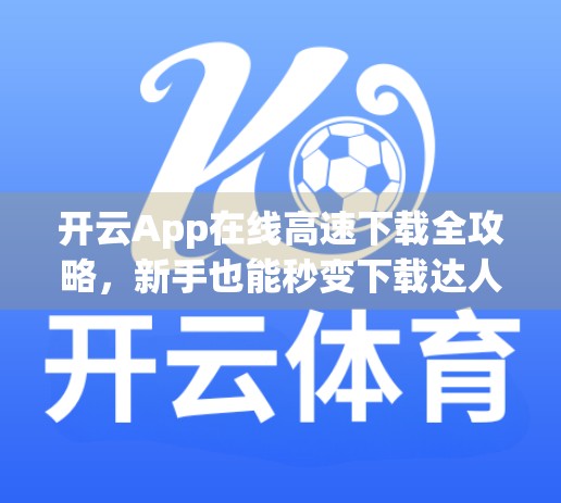 开云App在线高速下载全攻略，新手也能秒变下载达人！