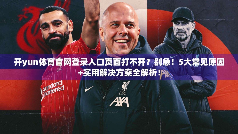 开yun体育官网登录入口页面打不开？别急！5大常见原因+实用解决方案全解析！