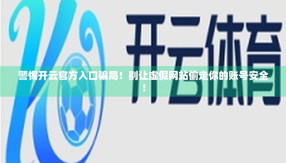 警惕开云官方入口骗局！别让虚假网站偷走你的账号安全！