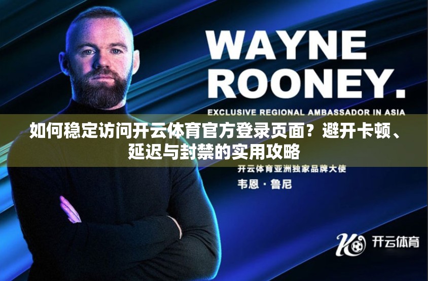如何稳定访问开云体育官方登录页面？避开卡顿、延迟与封禁的实用攻略
