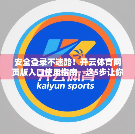 安全登录不迷路！开云体育网页版入口使用指南，这5步让你畅享赛事无忧体验