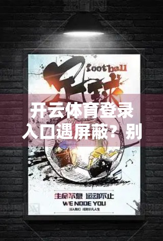 开云体育登录入口遇屏蔽？别慌！手把手教你轻松破解网络限制，畅享赛事直播！