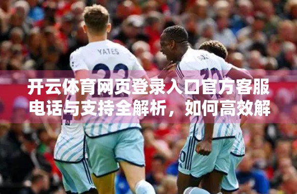 开云体育网页登录入口官方客服电话与支持全解析，如何高效解决问题？