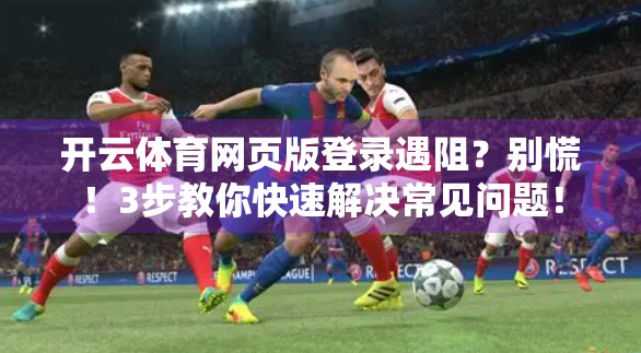 开云体育网页版登录遇阻？别慌！3步教你快速解决常见问题！