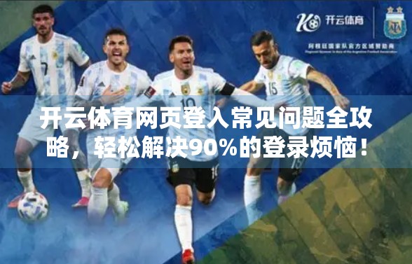 开云体育网页登入常见问题全攻略，轻松解决90%的登录烦恼！