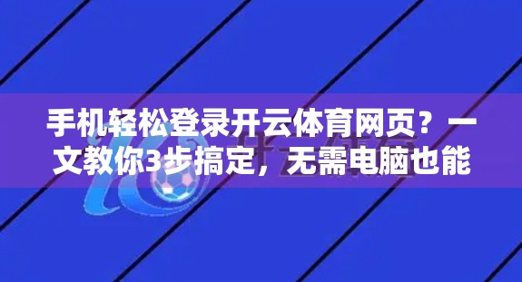 手机轻松登录开云体育网页？一文教你3步搞定，无需电脑也能畅玩！