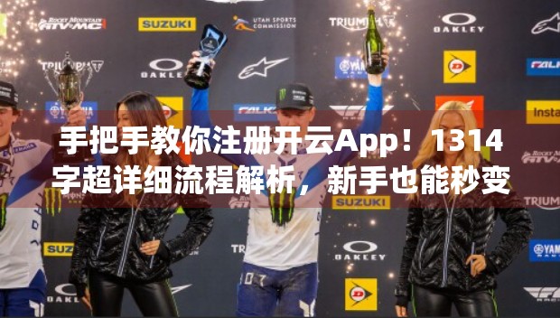 手把手教你注册开云App！1314字超详细流程解析，新手也能秒变老手！