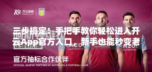 三步搞定！手把手教你轻松进入开云App官方入口，新手也能秒变老手！