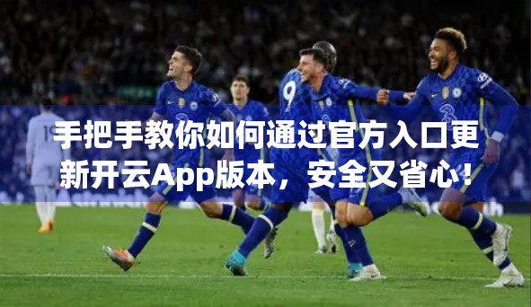 手把手教你如何通过官方入口更新开云App版本，安全又省心！